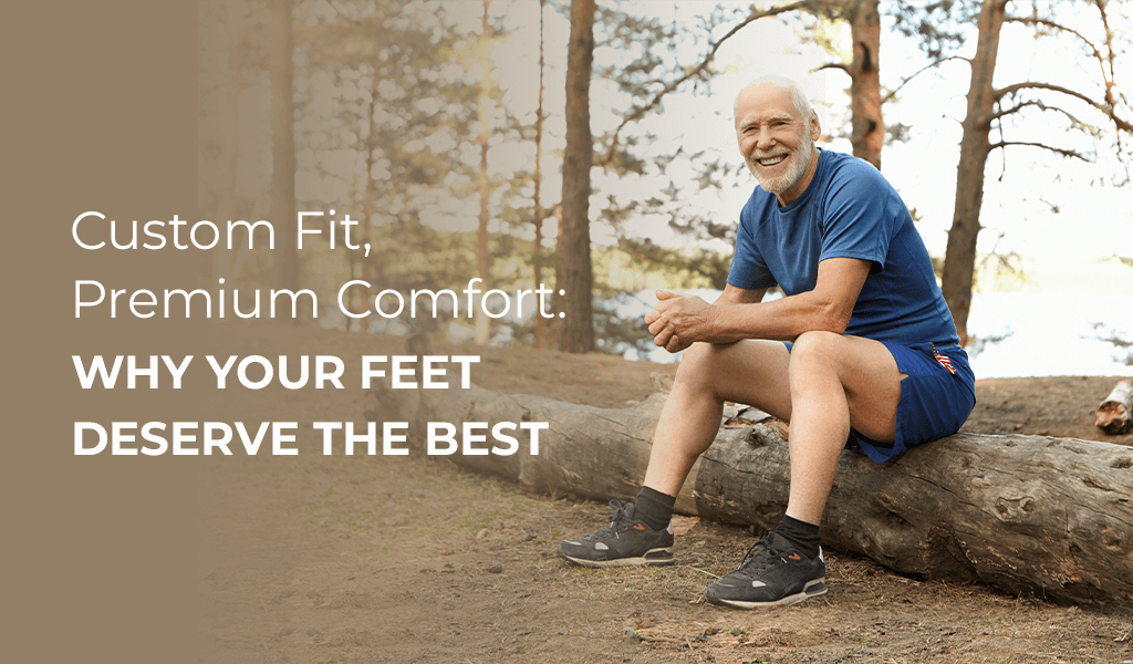 Custom Fit, Premium Comfort: Why Your Feet Deserve The Best